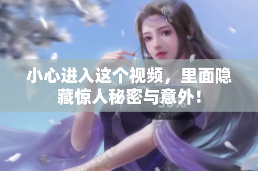小心進(jìn)入這個(gè)視頻，里面隱藏驚人秘密與意外！