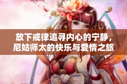 放下戒律追尋內(nèi)心的寧?kù)o，尼姑師太的快樂(lè)與愛(ài)情之旅