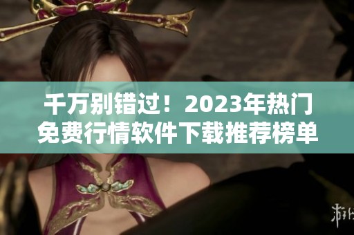 千萬別錯過！2023年熱門免費(fèi)行情軟件下載推薦榜單