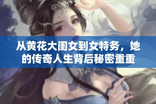 從黃花大閨女到女特務(wù)，她的傳奇人生背后秘密重重