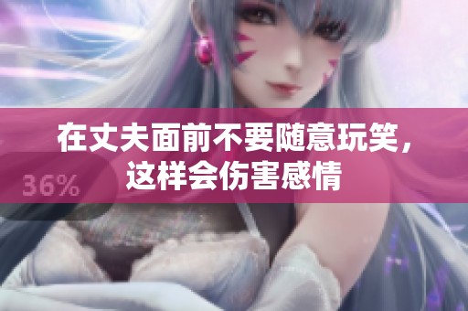 在丈夫面前不要隨意玩笑，這樣會傷害感情