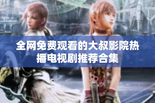 全網(wǎng)免費(fèi)觀看的大叔影院熱播電視劇推薦合集