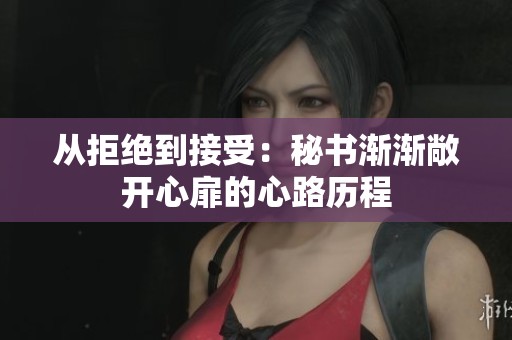 從拒絕到接受：秘書漸漸敞開心扉的心路歷程