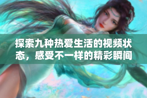 探索九種熱愛生活的視頻狀態(tài)，感受不一樣的精彩瞬間