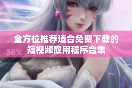 全方位推薦適合免費(fèi)下載的短視頻應(yīng)用程序合集 全方位推薦適合免費(fèi)下載的短視頻應(yīng)用程序合集