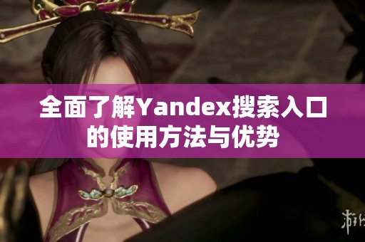 全面了解Yandex搜索入口的使用方法與優(yōu)勢(shì)