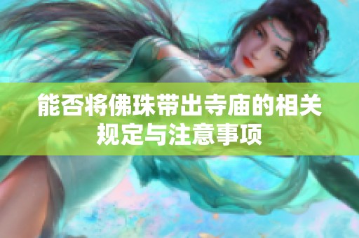 能否將佛珠帶出寺廟的相關(guān)規(guī)定與注意事項(xiàng)