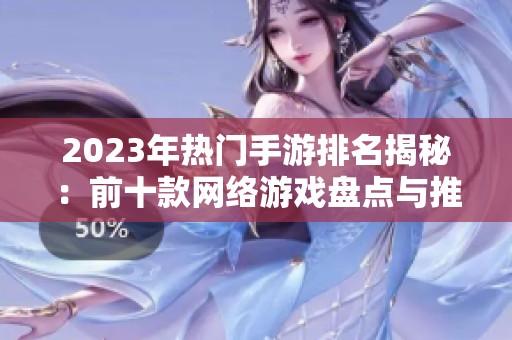 2023年熱門手游排名揭秘：前十款網(wǎng)絡游戲盤點與推薦