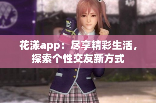 花漾app：盡享精彩生活，探索個(gè)性交友新方式
