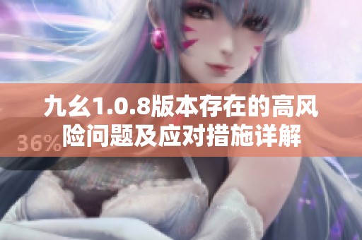 九幺1.0.8版本存在的高風(fēng)險(xiǎn)問題及應(yīng)對(duì)措施詳解
