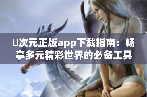 囧次元正版app下載指南：暢享多元精彩世界的必備工具