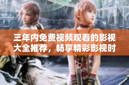 三年內(nèi)免費(fèi)視頻觀看的影視大全推薦，暢享精彩影視時(shí)光