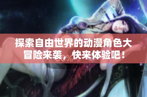 探索自由世界的動漫角色大冒險來襲，快來體驗吧！