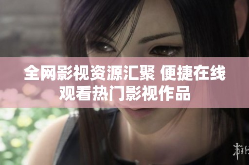 全網(wǎng)影視資源匯聚 便捷在線觀看熱門影視作品