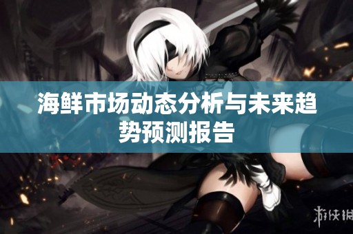 海鮮市場動態(tài)分析與未來趨勢預測報告