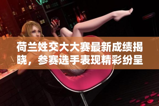 荷蘭姓交大大賽最新成績(jī)揭曉，參賽選手表現(xiàn)精彩紛呈