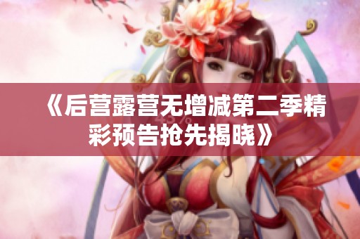 《后營露營無增減第二季精彩預(yù)告搶先揭曉》