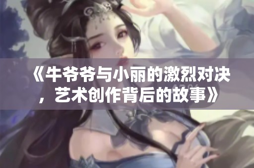 《牛爺爺與小麗的激烈對決，藝術(shù)創(chuàng)作背后的故事》