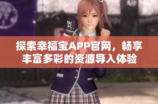 探索幸福寶APP官網(wǎng)，暢享豐富多彩的資源導(dǎo)入體驗(yàn)