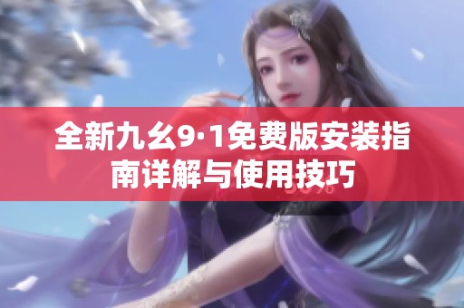 全新九幺9·1免費(fèi)版安裝指南詳解與使用技巧