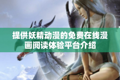 提供妖精動漫的免費(fèi)在線漫畫閱讀體驗(yàn)平臺介紹