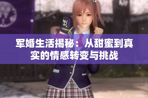 軍婚生活揭秘：從甜蜜到真實(shí)的情感轉(zhuǎn)變與挑戰(zhàn)