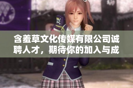 含羞草文化傳媒有限公司誠(chéng)聘人才，期待你的加入與成長(zhǎng)