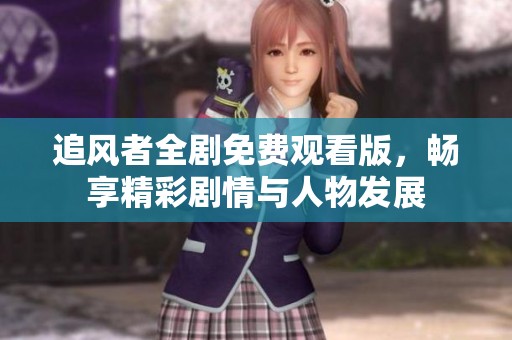追風(fēng)者全劇免費(fèi)觀看版，暢享精彩劇情與人物發(fā)展