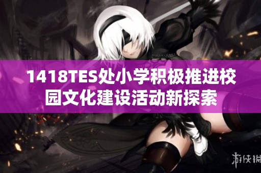 1418TES處小學(xué)積極推進(jìn)校園文化建設(shè)活動(dòng)新探索