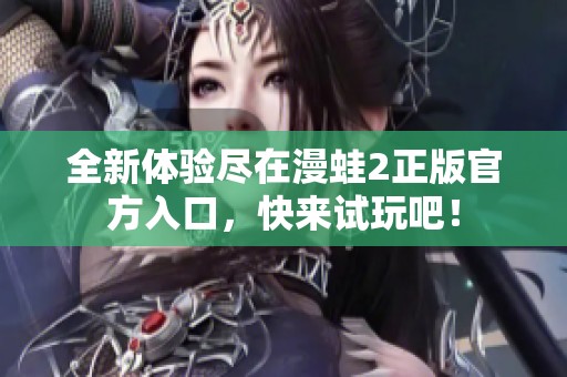 全新體驗盡在漫蛙2正版官方入口，快來試玩吧！