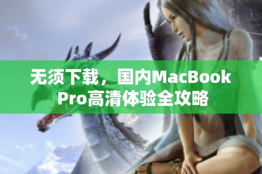無(wú)須下載，國(guó)內(nèi)MacBook Pro高清體驗(yàn)全攻略