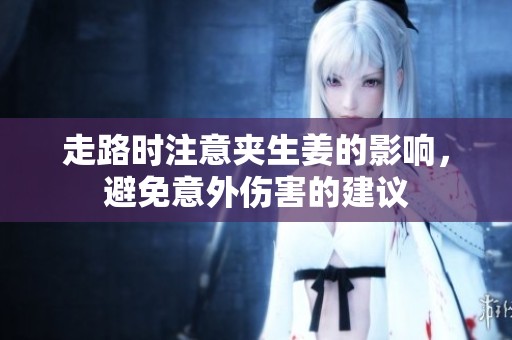 走路時注意夾生姜的影響，避免意外傷害的建議