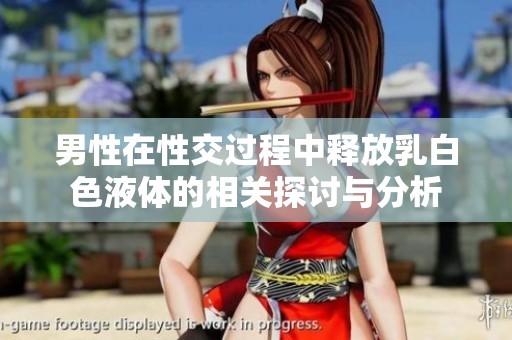 男性在性交過程中釋放乳白色液體的相關(guān)探討與分析