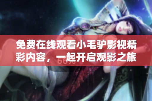 免費在線觀看小毛驢影視精彩內(nèi)容，一起開啟觀影之旅吧