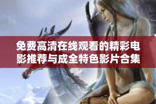 免費(fèi)高清在線觀看的精彩電影推薦與成全特色影片合集 免費(fèi)高清在線觀看的精彩電影推薦與成全特色影片合集