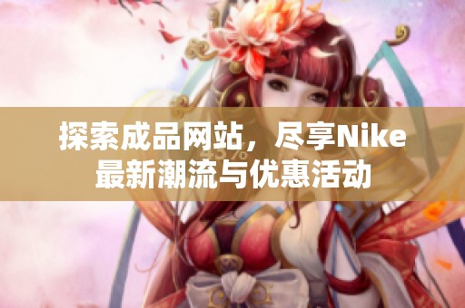 探索成品網(wǎng)站，盡享Nike最新潮流與優(yōu)惠活動