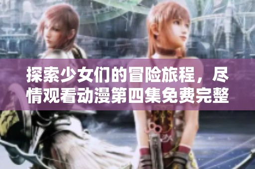 探索少女們的冒險旅程，盡情觀看動漫第四集免費(fèi)完整版