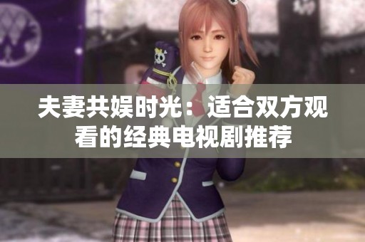 夫妻共娛時(shí)光：適合雙方觀看的經(jīng)典電視劇推薦