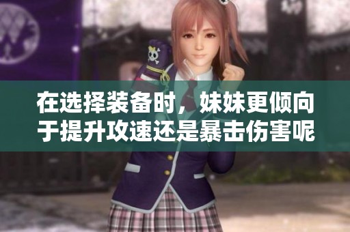 在選擇裝備時(shí)，妹妹更傾向于提升攻速還是暴擊傷害呢