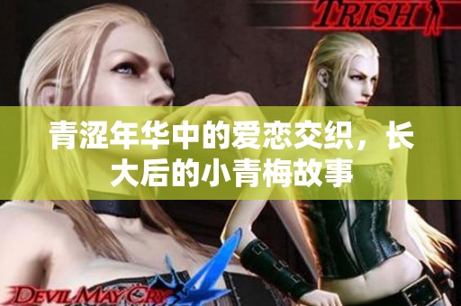 青澀年華中的愛戀交織，長大后的小青梅故事
