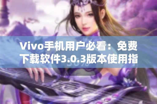 Vivo手機(jī)用戶必看：免費(fèi)下載軟件3.0.3版本使用指南