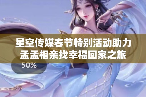 星空傳媒春節(jié)特別活動助力孟孟相親找幸福回家之旅