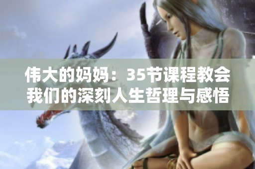 偉大的媽媽：35節(jié)課程教會我們的深刻人生哲理與感悟