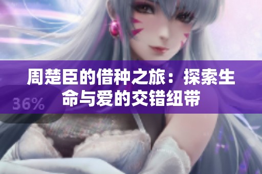 周楚臣的借種之旅：探索生命與愛(ài)的交錯(cuò)紐帶