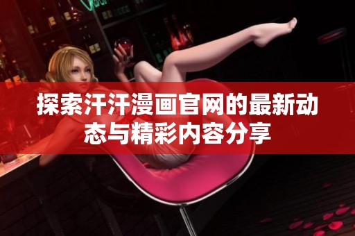 探索汗汗漫畫官網(wǎng)的最新動態(tài)與精彩內(nèi)容分享