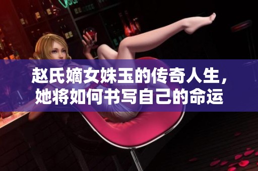 趙氏嫡女姝玉的傳奇人生，她將如何書(shū)寫(xiě)自己的命運(yùn)