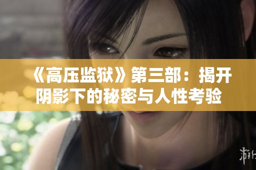 《高壓監(jiān)獄》第三部：揭開陰影下的秘密與人性考驗(yàn)