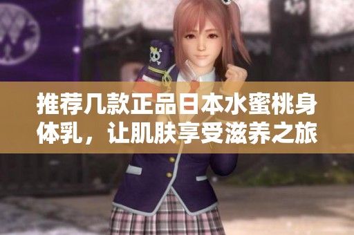 推薦幾款正品日本水蜜桃身體乳，讓肌膚享受滋養(yǎng)之旅