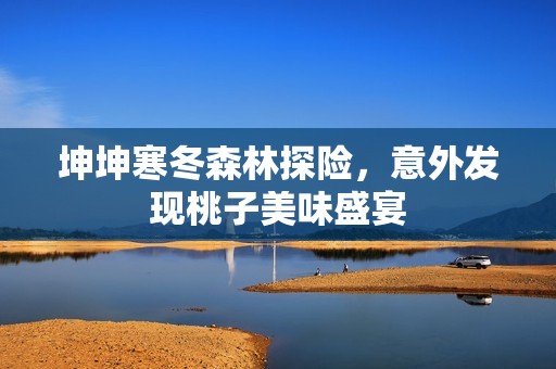 坤坤寒冬森林探險，意外發(fā)現(xiàn)桃子美味盛宴