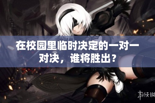 在校園里臨時決定的一對一對決，誰將勝出？